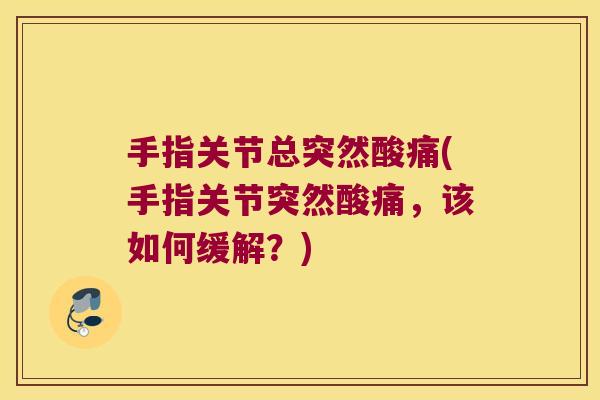 手指关节总突然酸痛(手指关节突然酸痛，该如何缓解？)