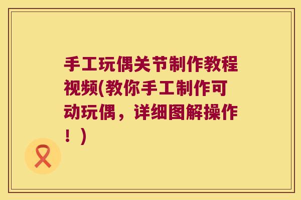 手工玩偶关节制作教程视频(教你手工制作可动玩偶,详细图解操作!) 手工玩偶关节制作教程视频(教你手工制作可动玩偶,详细图解操作!)