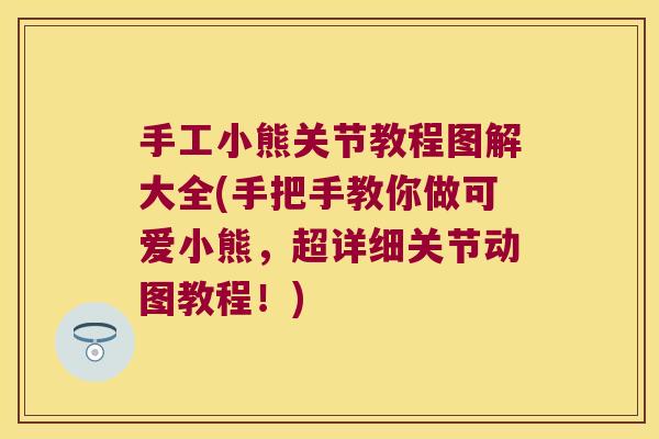 手工小熊关节教程图解大全(手把手教你做可爱小熊，超详细关节动图教程！)