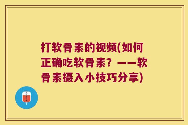 打软骨素的视频(如何正确吃软骨素?——软骨素摄入小技巧分享) 打软骨素的视频(如何正确吃软骨素?——软骨素摄入小技巧分享)