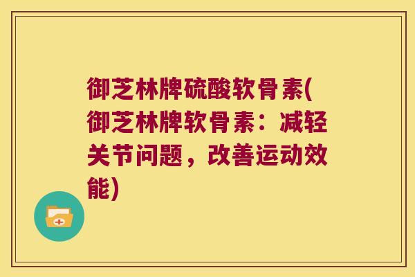 御芝林牌硫酸软骨素(御芝林牌软骨素:减轻关节问题,改善运动效能) 御芝林牌硫酸软骨素(御芝林牌软骨素:减轻关节问题,改善运动效能)