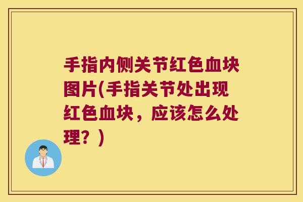 手指内侧关节红色块图片(手指关节处出现红色块，应该怎么处理？)
