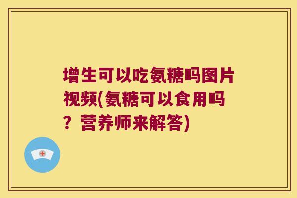 增生可以吃氨糖吗图片视频(氨糖可以食用吗?营养师来解答) 增生可以吃氨糖吗图片视频(氨糖可以食用吗?营养师来解答)