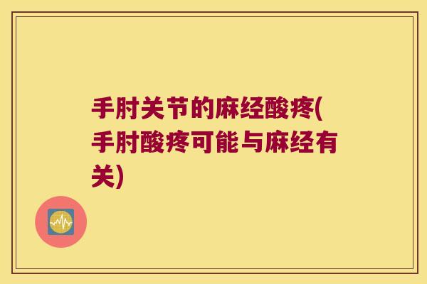 手肘关节的麻经酸疼(手肘酸疼可能与麻经有关) 手肘关节的麻经酸疼(手肘酸疼可能与麻经有关)