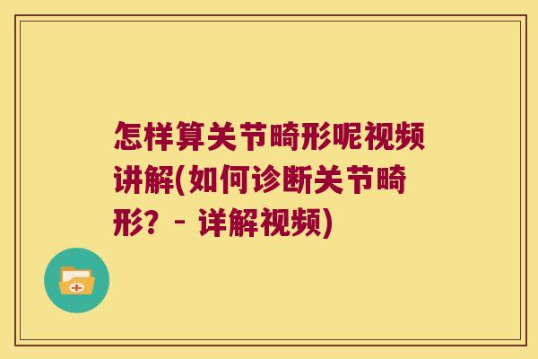 怎样算关节畸形呢视频讲解(如何诊断关节畸形？- 详解视频)