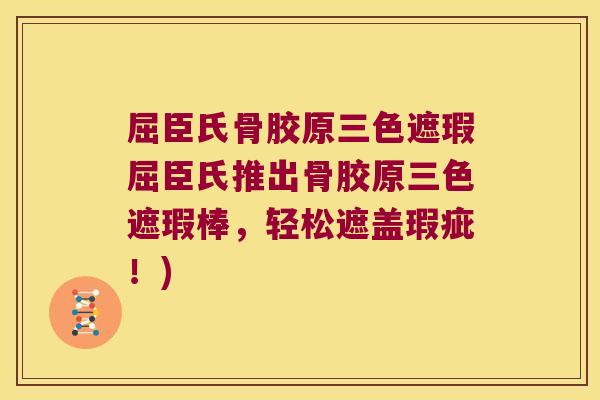 屈臣氏骨胶原三色遮瑕屈臣氏推出骨胶原三色遮瑕棒，轻松遮盖瑕疵！)