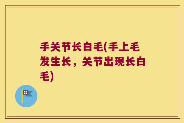 手关节长白毛(手上毛发生长,关节出现长白毛) 手关节长白毛(手上毛发生长,关节出现长白毛)
