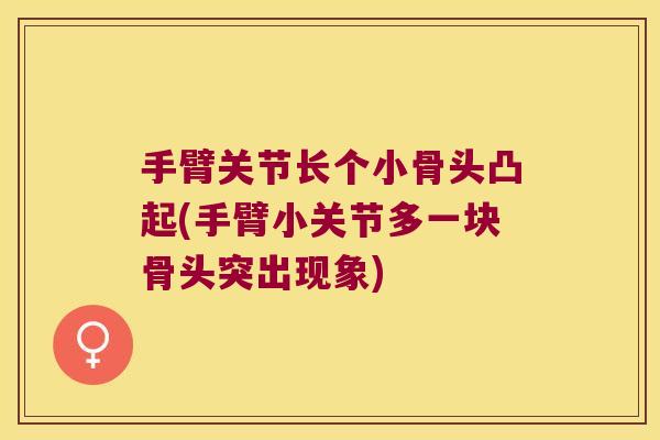 手臂关节长个小骨头凸起(手臂小关节多一块骨头突出现象) 手臂关节长个小骨头凸起(手臂小关节多一块骨头突出现象)