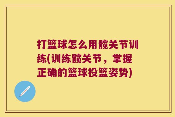 打篮球怎么用髋关节训练(训练髋关节,掌握正确的篮球投篮姿势) 打篮球怎么用髋关节训练(训练髋关节,掌握正确的篮球投篮姿势)