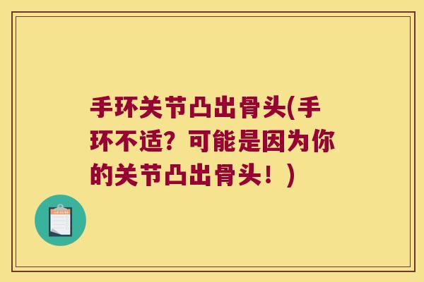 手环关节凸出骨头(手环不适？可能是因为你的关节凸出骨头！)