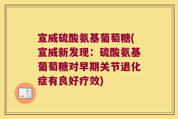 宣威硫酸氨基葡萄糖(宣威新发现：硫酸氨基葡萄糖对早期关节退化症有良好疗效)