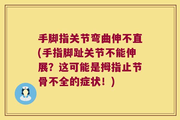 手脚指关节弯曲伸不直(手指脚趾关节不能伸展?这可能是拇指止节骨不全的症状!) 手脚指关节弯曲伸不直(手指脚趾关节不能伸展?这可能是拇指止节骨不全的症状!)