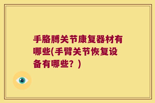 手胳膊关节康复器材有哪些(手臂关节恢复设备有哪些?) 手胳膊关节康复器材有哪些(手臂关节恢复设备有哪些?)