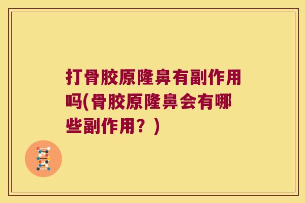打骨胶原隆鼻有副作用吗(骨胶原隆鼻会有哪些副作用?) 打骨胶原隆鼻有副作用吗(骨胶原隆鼻会有哪些副作用?)