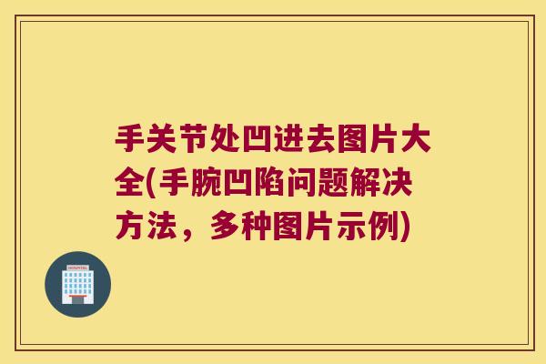 手关节处凹进去图片大全(手腕凹陷问题解决方法,多种图片示例) 手关节处凹进去图片大全(手腕凹陷问题解决方法,多种图片示例)