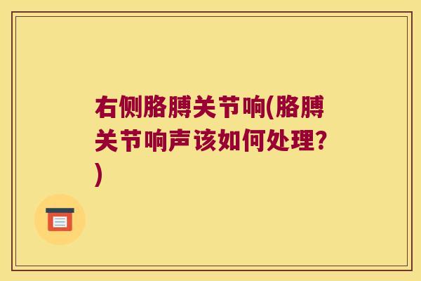 右侧胳膊关节响(胳膊关节响声该如何处理？)