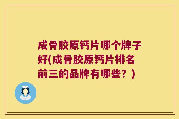 成骨胶原钙片哪个牌子好(成骨胶原钙片排名前三的品牌有哪些?) 成骨胶原钙片哪个牌子好(成骨胶原钙片排名前三的品牌有哪些?)
