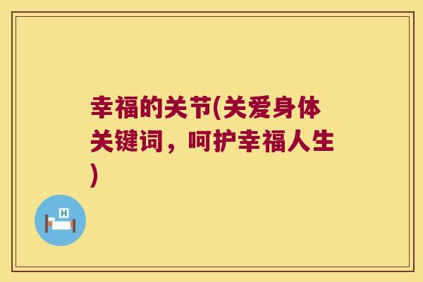 幸福的关节(关爱身体关键词,呵护幸福人生) 幸福的关节(关爱身体关键词,呵护幸福人生)