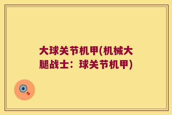 大球关节机甲(机械大腿战士:球关节机甲) 大球关节机甲(机械大腿战士:球关节机甲)