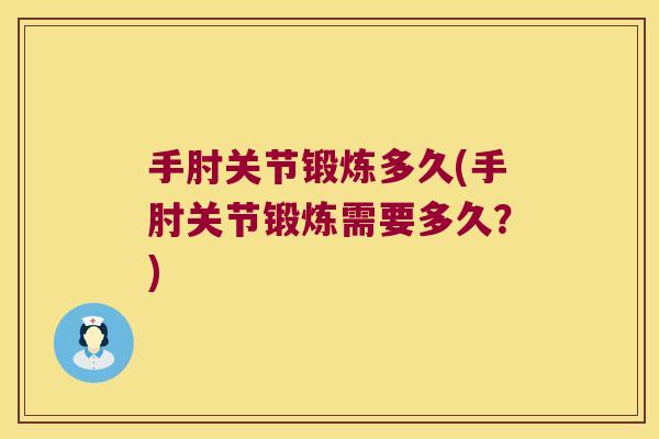 手肘关节锻炼多久(手肘关节锻炼需要多久？)