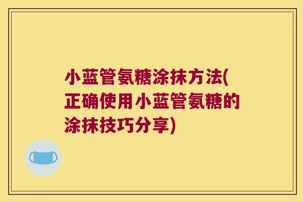 小蓝管氨糖涂抹方法(正确使用小蓝管氨糖的涂抹技巧分享)
