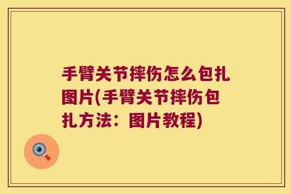 手臂关节摔伤怎么包扎图片(手臂关节摔伤包扎方法:图片教程) 手臂关节摔伤怎么包扎图片(手臂关节摔伤包扎方法:图片教程)