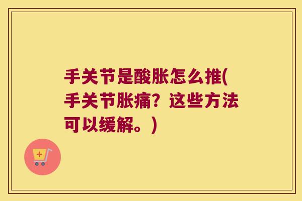 手关节是酸胀怎么推(手关节胀痛？这些方法可以缓解。)