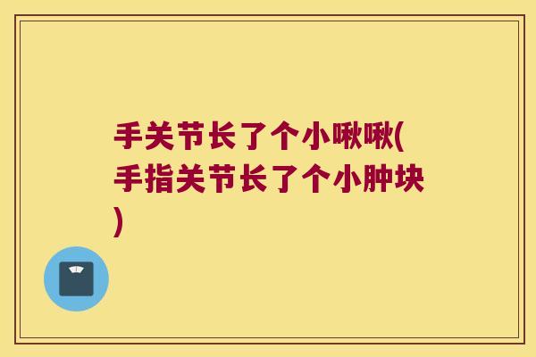 手关节长了个小啾啾(手指关节长了个小肿块)
