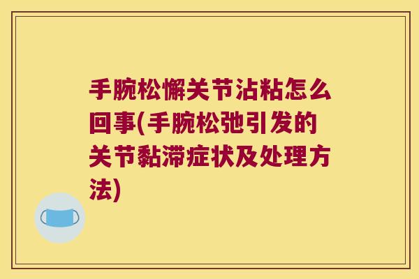 手腕松懈关节沾粘怎么回事(手腕松弛引发的关节黏滞症状及处理方法) 手腕松懈关节沾粘怎么回事(手腕松弛引发的关节黏滞症状及处理方法)