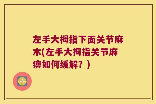 左手大拇指下面关节麻木(左手大拇指关节麻痹如何缓解？)