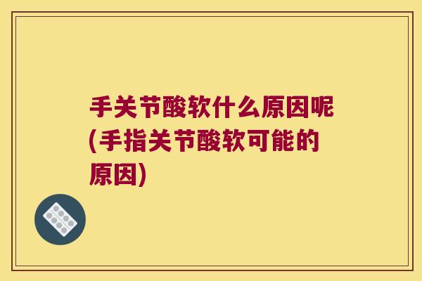 手关节酸软什么原因呢(手指关节酸软可能的原因)