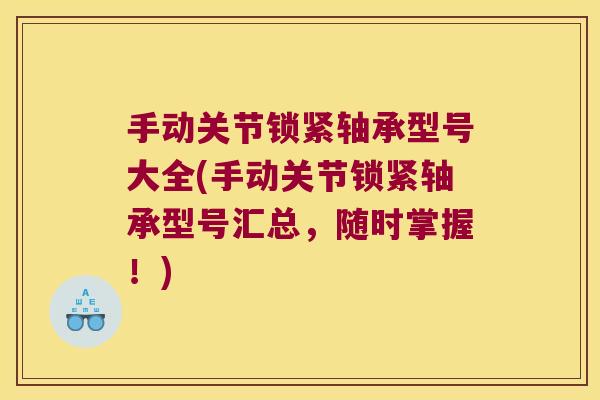 手动关节锁紧轴承型号大全(手动关节锁紧轴承型号汇总,随时掌握!) 手动关节锁紧轴承型号大全(手动关节锁紧轴承型号汇总,随时掌握!)