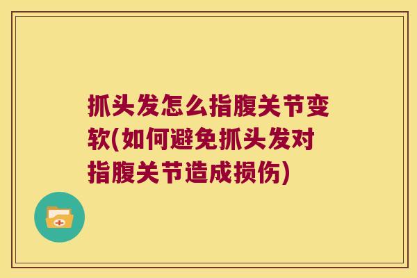 抓头发怎么指腹关节变软(如何避免抓头发对指腹关节造成损伤)