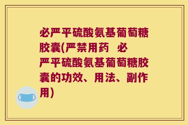 必严平硫酸氨基葡萄糖胶囊(严禁用药  必严平硫酸氨基葡萄糖胶囊的功效、用法、副作用)