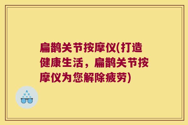扁鹊关节按摩仪(打造健康生活，扁鹊关节按摩仪为您解除疲劳)