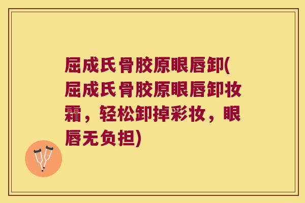屈成氏骨胶原眼唇卸(屈成氏骨胶原眼唇卸妆霜,轻松卸掉彩妆,眼唇无负担) 屈成氏骨胶原眼唇卸(屈成氏骨胶原眼唇卸妆霜,轻松卸掉彩妆,眼唇无负担)