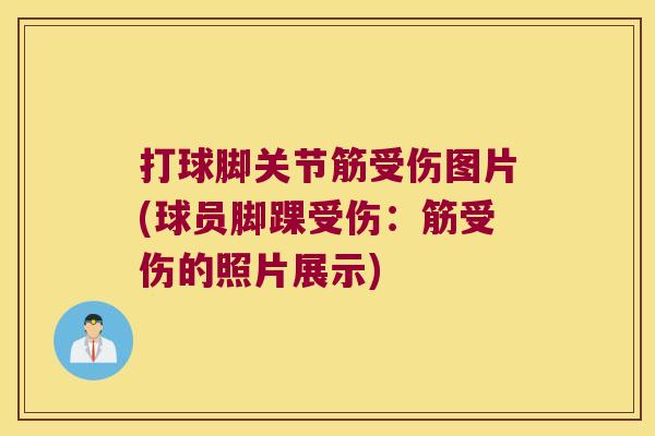 打球脚关节筋受伤图片(球员脚踝受伤:筋受伤的照片展示) 打球脚关节筋受伤图片(球员脚踝受伤:筋受伤的照片展示)