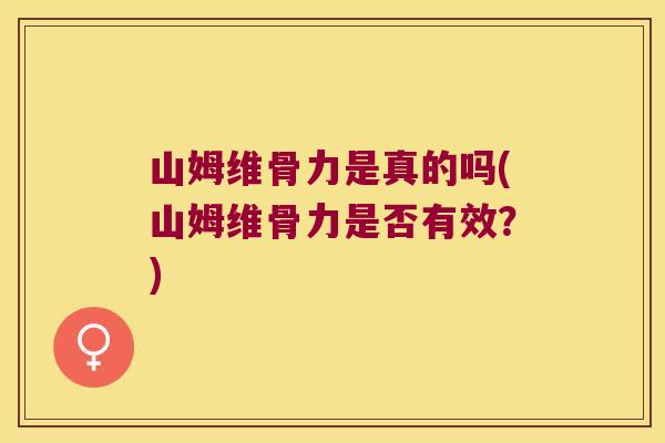山姆维骨力是真的吗(山姆维骨力是否有效?) 山姆维骨力是真的吗(山姆维骨力是否有效?)