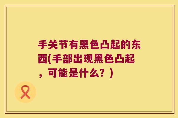 手关节有黑色凸起的东西(手部出现黑色凸起，可能是什么？)