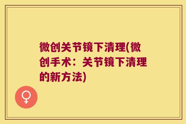 微创关节镜下清理(微创手术：关节镜下清理的新方法)