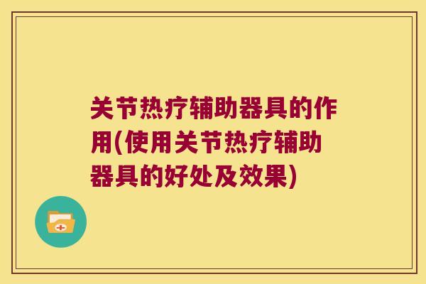 关节热疗辅助器具的作用(使用关节热疗辅助器具的好处及效果)