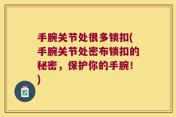 手腕关节处很多锁扣(手腕关节处密布锁扣的秘密,保护你的手腕!) 手腕关节处很多锁扣(手腕关节处密布锁扣的秘密,保护你的手腕!)