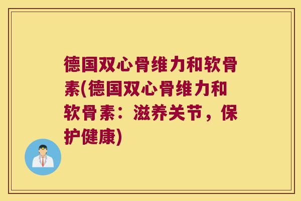 德国双心骨维力和软骨素(德国双心骨维力和软骨素：滋养关节，保护健康)