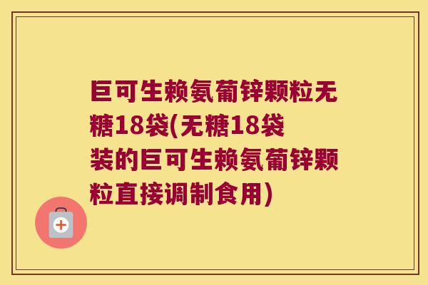 巨可生赖氨葡锌颗粒无糖18袋(无糖18袋装的巨可生赖氨葡锌颗粒直接调制食用) 巨可生赖氨葡锌颗粒无糖18袋(无糖18袋装的巨可生赖氨葡锌颗粒直接调制食用)