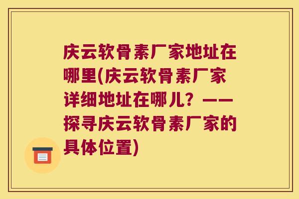 庆云软骨素厂家地址在哪里(庆云软骨素厂家详细地址在哪儿?——探寻庆云软骨素厂家的具体位置) 庆云软骨素厂家地址在哪里(庆云软骨素厂家详细地址在哪儿?——探寻庆云软骨素厂家的具体位置)