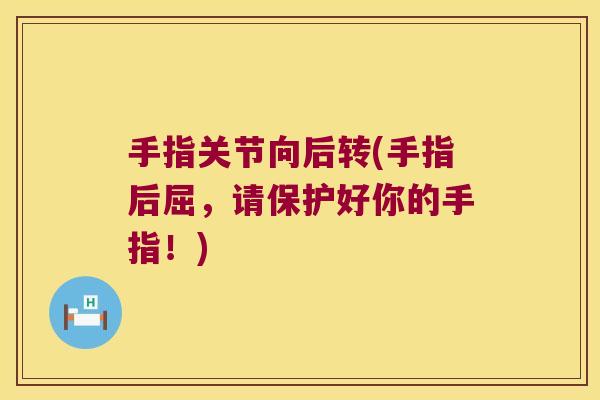 手指关节向后转(手指后屈，请保护好你的手指！)