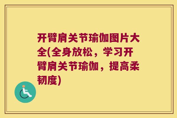 开臂肩关节瑜伽图片大全(全身放松，学习开臂肩关节瑜伽，提高柔韧度)
