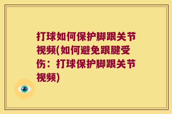 打球如何保护脚跟关节视频(如何避免跟腱受伤:打球保护脚跟关节视频) 打球如何保护脚跟关节视频(如何避免跟腱受伤:打球保护脚跟关节视频)