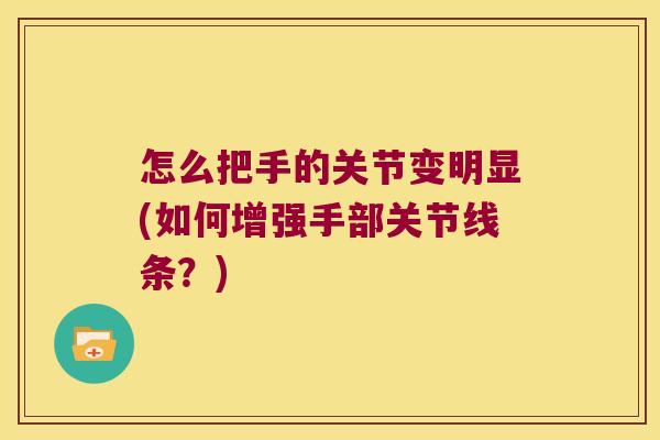 怎么把手的关节变明显(如何增强手部关节线条?) 怎么把手的关节变明显(如何增强手部关节线条?)