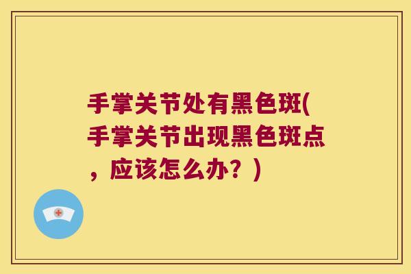 手掌关节处有黑色斑(手掌关节出现黑色斑点，应该怎么办？)